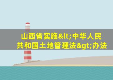 山西省实施<中华人民共和国土地管理法>办法